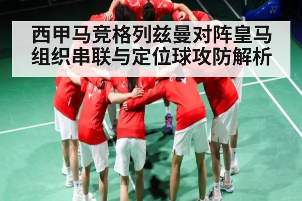 西甲马竞格列兹曼对阵皇马组织串联与定位球攻防解析