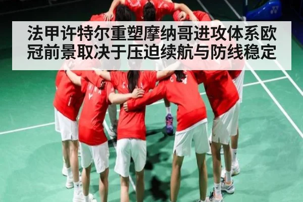 法甲许特尔重塑摩纳哥进攻体系欧冠前景取决于压迫续航与防线稳定