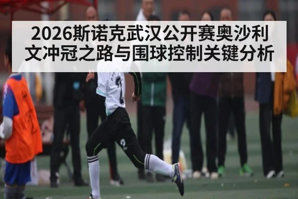 2026斯诺克武汉公开赛奥沙利文冲冠之路与围球控制关键分析