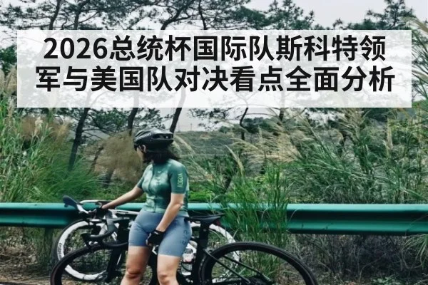 2026总统杯国际队斯科特领军与美国队对决看点全面分析